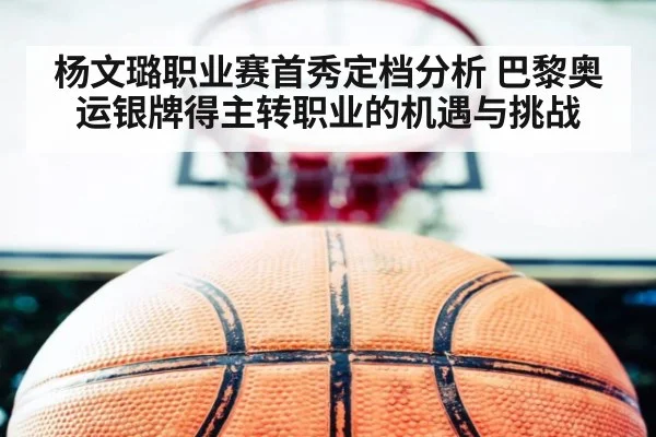 杨文璐职业赛首秀定档分析 巴黎奥运银牌得主转职业的机遇与挑战