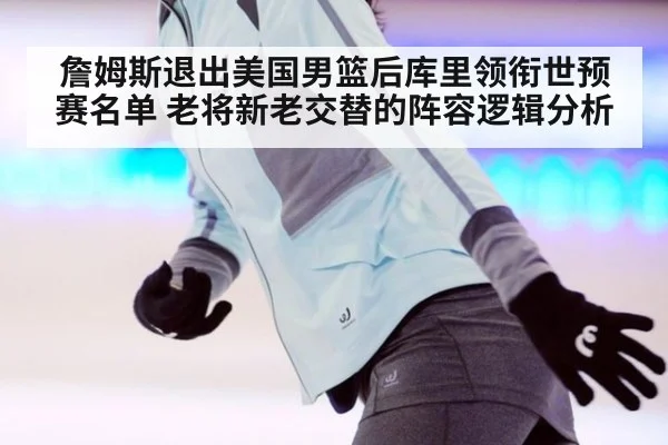 詹姆斯退出美国男篮后库里领衔世预赛名单 老将新老交替的阵容逻辑分析